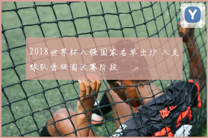 2018世界杯八强国家名单出炉 八支球队晋级淘汰赛阶段