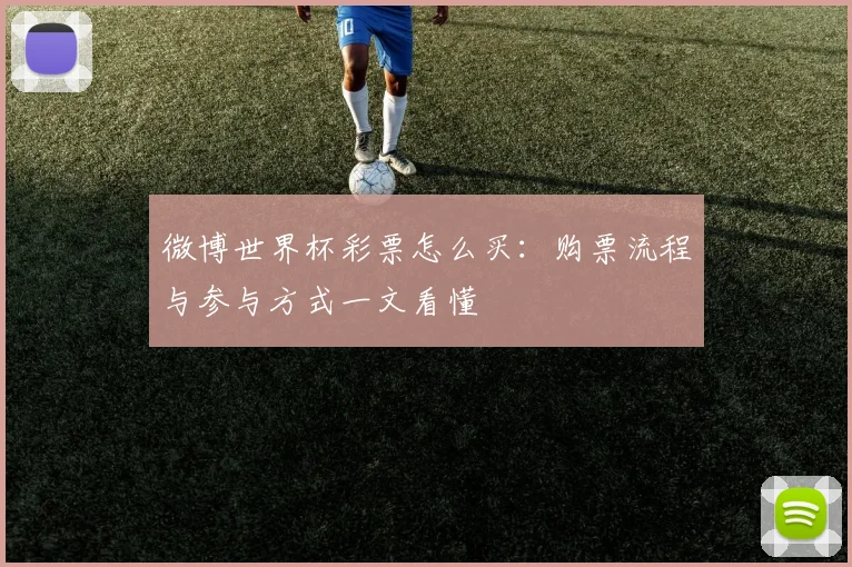 微博世界杯彩票怎么买：购票流程与参与方式一文看懂