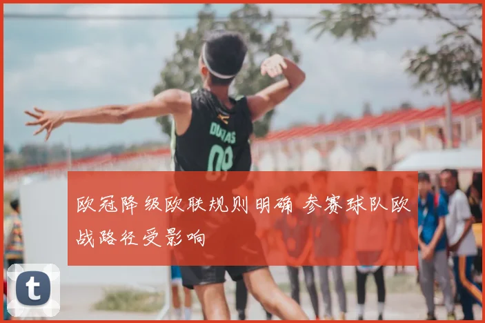 欧冠降级欧联规则明确 参赛球队欧战路径受影响