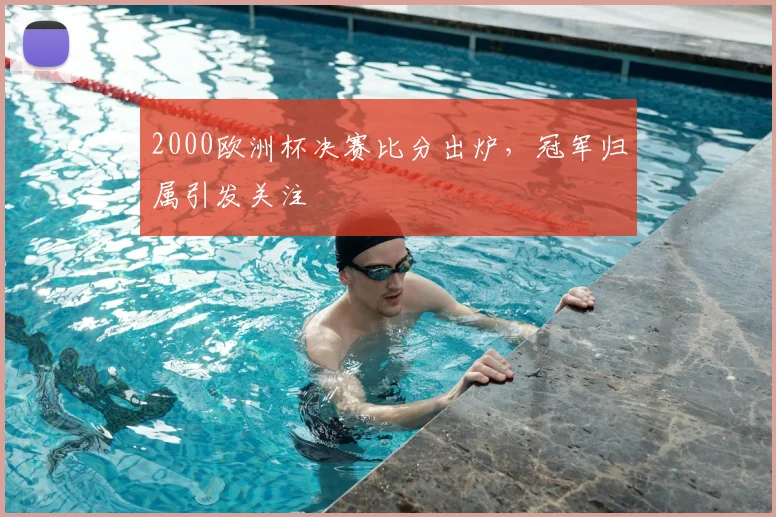 2000欧洲杯决赛比分出炉,冠军归属引发关注