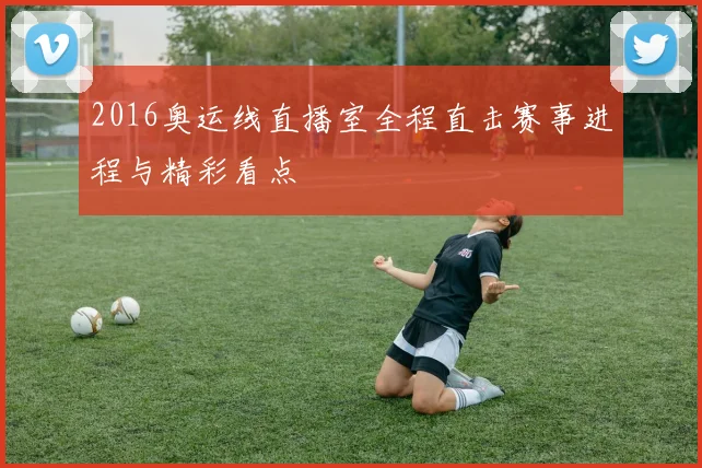 2016奥运线直播室全程直击赛事进程与精彩看点