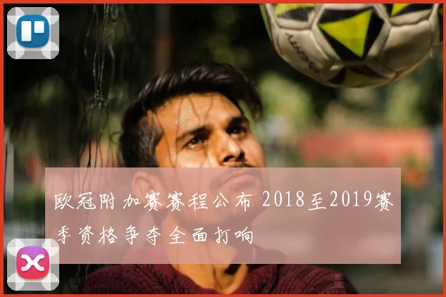 欧冠附加赛赛程公布 2018至2019赛季资格争夺全面打响