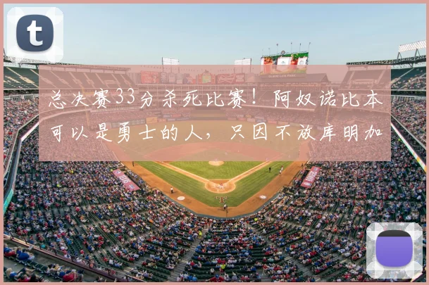 总决赛33分杀死比赛!阿奴诺比本可以是勇士的人,只因不放库明加