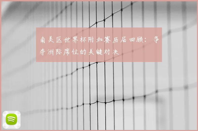 南美区世界杯附加赛历届回顾:争夺洲际席位的关键对决
