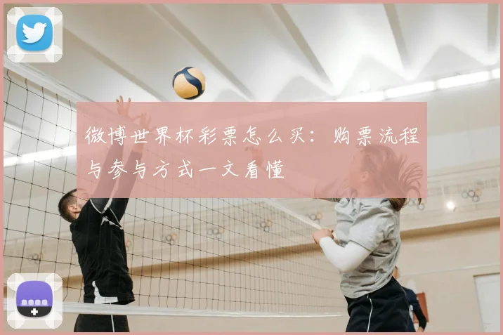 微博世界杯彩票怎么买:购票流程与参与方式一文看懂