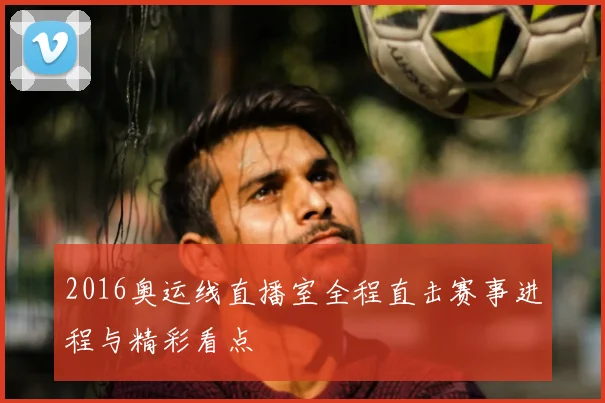 2016奥运线直播室全程直击赛事进程与精彩看点